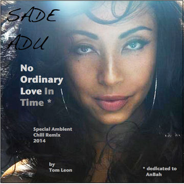 Remix: Sade Adu with Orbient • No Ordinary Love In Time [Tom Leon Special Ambient Chill Remix] 2014