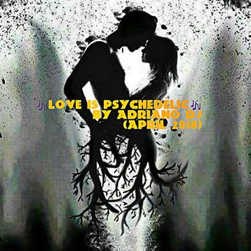 LOVE IS PSYCHEDELIC By Adriano Dj (April 2018)