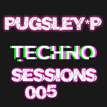 Techno Sessions 005 - Pugsley*P