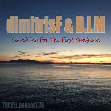 dimitrisF & D.I.M - Searching For The First Sunbeam TRAVEL.podcast 36