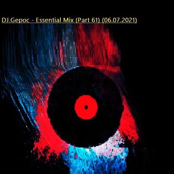 DJ.Gepoc - Essential Mix (Part 61) (06.07.2021)