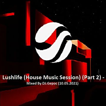 Lushlife (House Music Session) (Part 2) - Mixed By DJ.Gepoc (10.05.2021)