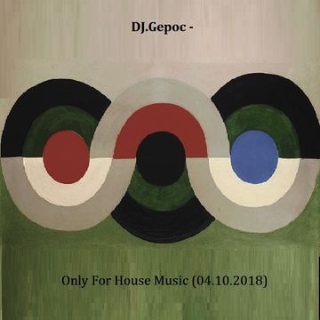 DJ.Gepoc - Only For House Music (04.10.2018)