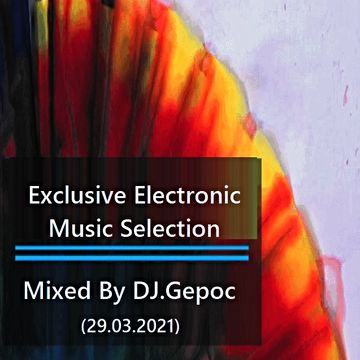 Exclusive Electronic Music Selection   Mixed By DJ.Gepoc (29.03.2021)