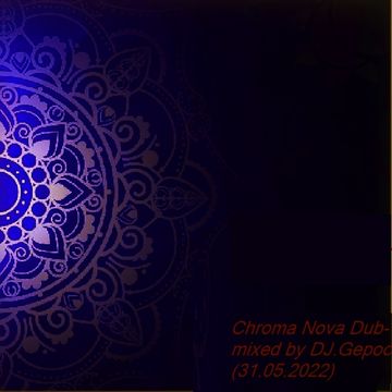 Chroma Nova Dub - mixed by DJ.Gepoc (31.05.2022)