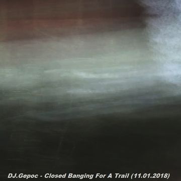 DJ.Gepoc - Closed Banging For A Trail (11.01.2018)
