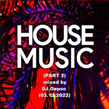 DJ.Gepoc - House Music (Part 2) - mixed by DJ.Gepoc (Upeload Version) (03.12.2022)