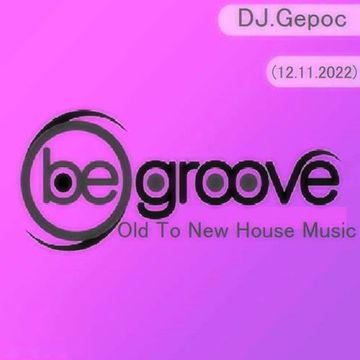 DJ.Gepoc - Be Groove (Old To New House Music) (12.11.2022)