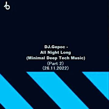 DJ.Gepoc - All Night Long (Minimal Deep Tech Music) (Part 2) (26.11.2022)