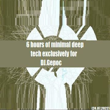 6 hours of minimal deep tech - exclusively for DJ.Gepoc (24.07.2022)