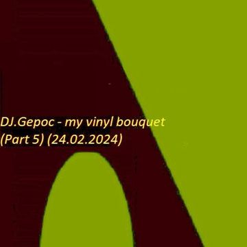 DJ.Gepoc   my vinyl bouquet (Part 5) (Upeload Version) (24.02.2024)