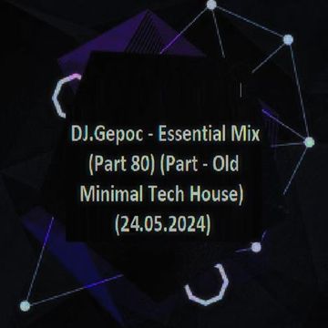 DJ.Gepoc - Essential Mix (Part 80) (Part   Old Minimal Tech House) (24.05.2024)