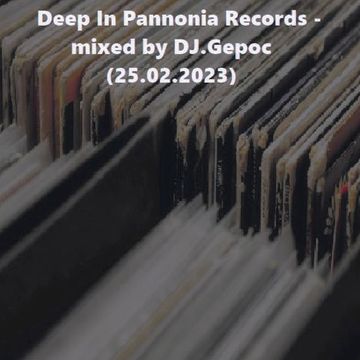 Deep In Pannonia Records   mixed by DJ.Gepoc (25.02.2023)