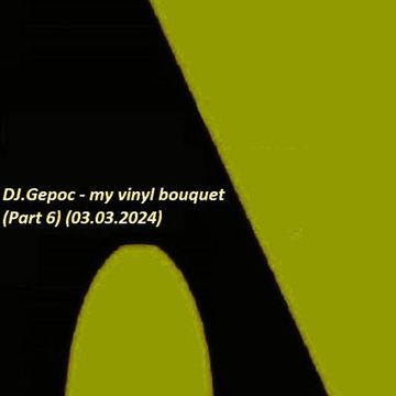 DJ.Gepoc   my vinyl bouquet (Part 6) (Upload Version) (03.03.2024)