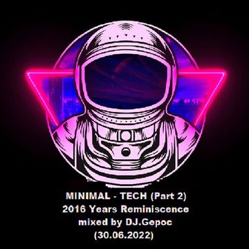 MINIMAL TECH (Part 2) 2016 Years Reminiscence - mixed by DJ.Gepoc (30.06.2022)