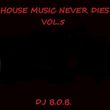 HOUSE MUSIC NEVER DIES VOL.5 DJ B.O.B.