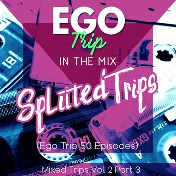 Splitted Trips Part 3 (Ego Trip: 50 Episodes Special)