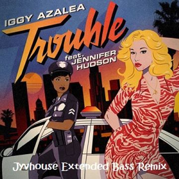 Iggy Azalea ft Jennifer Hudson   Trouble (Jyvhouse Extended Bass Remix)