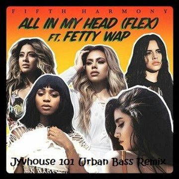 Fifth Harmony ft Fetty Wap - All In My Head (Jyvhouse 101 Urban Bass Remix)