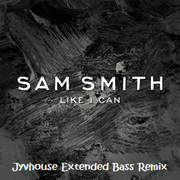 Sam Smith   Like I Can (Jyvhouse Extended Bass Remix)