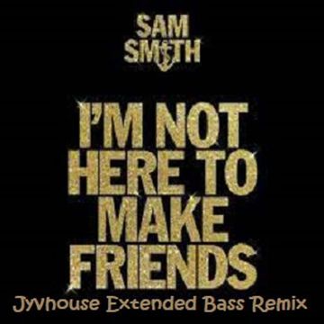 Sam Smith   Im Not Here To Make Friends (Jyvhouse Extended Bass Remix)
