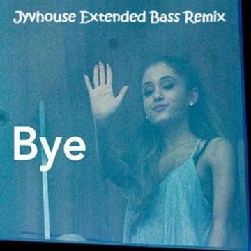 Ariana Grande   Bye (Jyvhouse Extended Bass Remix)