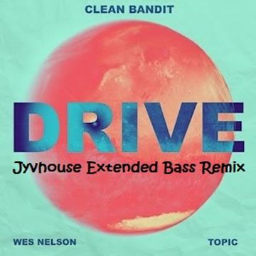 Clean Bandit & Topic ft Wes Nelson   Drive (Jyvhouse Extended Bass Remix)