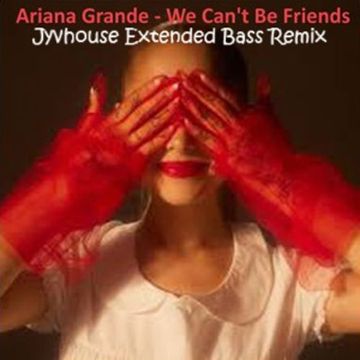 Ariana Grande   We Cant Be Friends (Jyvhouse Extended Bass Remix)