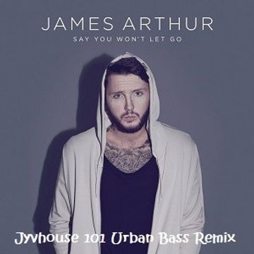 James Arthur   Say You Wont Let Go (Jyvhouse 101 Urban Bass Remix)