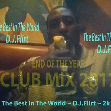 The Best In The World D.J.Flirt ~ END OF THE YEAR CLUB MIX ~ 2K17