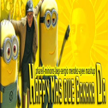 HAPPY MAS QUE BANANA DA  - Pharell, Minons, BEP ft Sergio Mendez (Ayee Mashups)