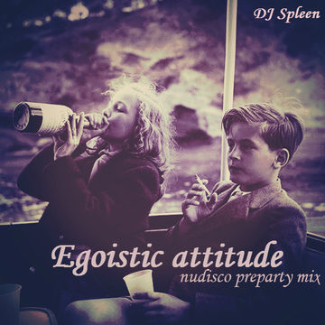 Egoistic attitude (nudisco preparty mix)