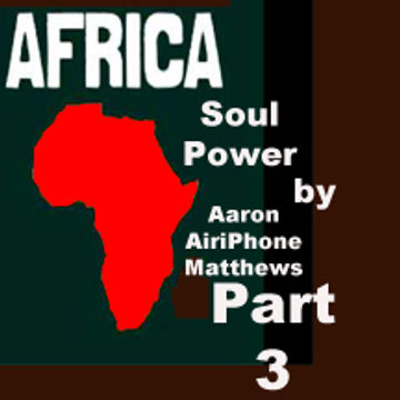 Africa Soul Power Part 3 bY DJ Aaron AiriPhone Matthews