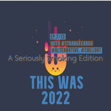 THIS WAS 2022 [in review] A Seriously Smoking #norules Edition, with #strangecargo on selections... from 17.02.23 [with full tracklistings.]