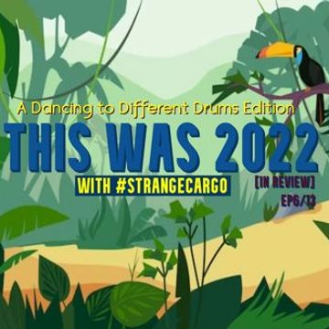  Ep.6/13 A Dancing to Different Drums edition of THIS WAS 2022 [in review] by #strangecargo from 10.02.23 [with FULL tracklistings.]