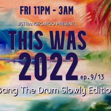 A Bang The Drum Slowly Edition of THIS WAS 2022 ep.9/13 [in review] with #strangecargo from 03.03.23 [with FULL tracklistings.]