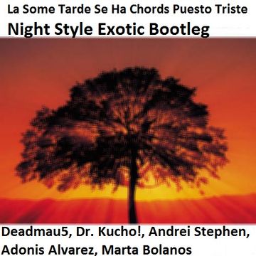 Deadmau5, Dr. Kucho!, Andrei Stephen, Adonis Alvarez, Marta Bolanos - La Some Tarde Se Ha Chords Puesto Triste (Night Style Exotic Bootleg)