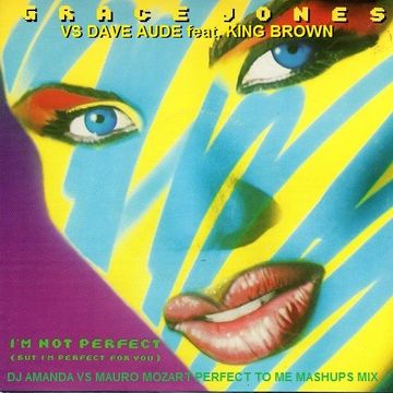 GRACE JONES VS DAVE AUDE FEAT. KING BROWN   I'M NOT PERFECT [DJ AMANDA VS MAURO MOZART PERFECT TO ME MASHUPS MIX]