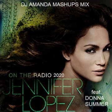 JENNIFER LOPEZ feat. DONNA SUMMER   ON THE RADIO 2020 (DJ AMANDA MASHUPS MIX)