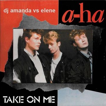 AHA   TAKE ON ME [DJ AMANDA VS ELENE] 