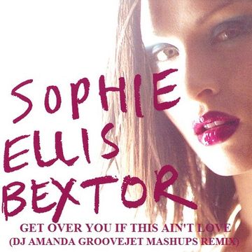 SOPHIE ELLIS BEXTOR   GET OVER YOU IF THIS AIN'T LOVE (DJ AMANDA GROOVEJET MASHUPS REMIX)