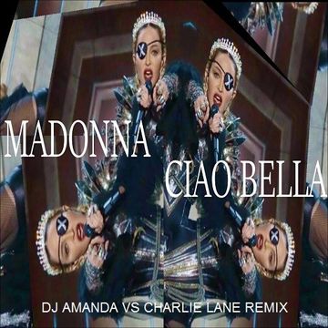 MADONNA   CIAO BELLA (DJ AMANDA VS CHARLIE LANE REMIX)