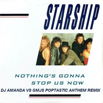 STARSHIP   NOTHING'S GONNA STOP US NOW (DJ AMANDA VS GMJS POPTASTIC ANTHEM REMIX)