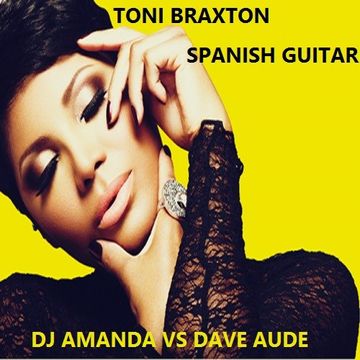 TONI BRAXTON   SPANISH GUITAR 2016 [DJ AMANDA VS DAVE AUDE]