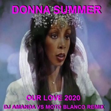 DONNA SUMMER   OUR LOVE 2020 (DJ AMANDA VS MOTO BLANCO REMIX)