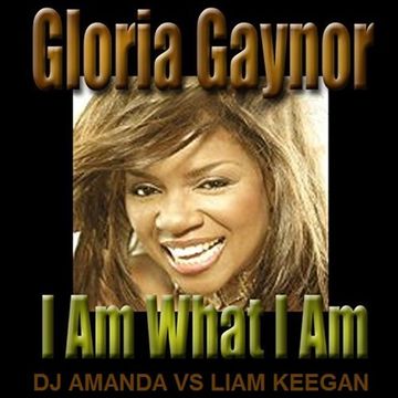 GLORIA GAYNOR   I AM WHAT I AM [DJ AMANDA VS LIAM KEEGAN]