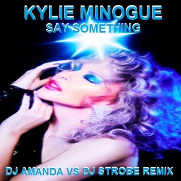 KYLIE MINOGUE   SAY SOMETHING (DJ AMANDA VS DJ STROBE REMIX)