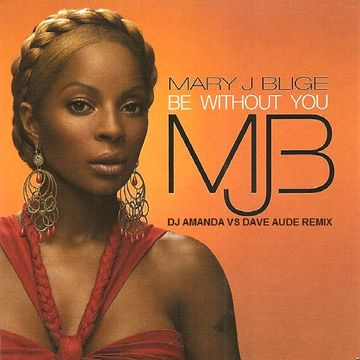 MARY J BLIGE   BE WITHOUT YOU (DJ AMANDA VS DAVE AUDE REMIX)