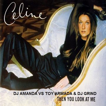 CELINE DION   THEN YOU LOOK AT ME [DJ AMANDA VS TOY ARMADA & DJ GRIND]