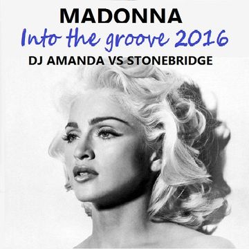 MADONNA   INTO THE GROOVE 2016 [DJ AMANDA VS STONEBRIDGE]